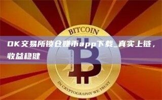OK交易所锁仓赚币app下载_真实上链，收益稳健